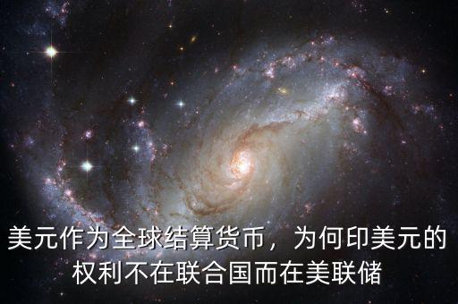 美元作為全球結(jié)算貨幣，為何印美元的權(quán)利不在聯(lián)合國而在美聯(lián)儲