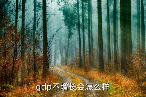 gdp下調會怎么樣,gdp不增長會怎么樣