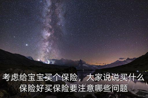 考慮給寶寶買個(gè)保險(xiǎn)，大家說(shuō)說(shuō)買什么保險(xiǎn)好買保險(xiǎn)要注意哪些問(wèn)題