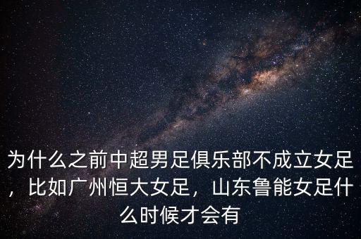 為什么之前中超男足俱樂部不成立女足，比如廣州恒大女足，山東魯能女足什么時候才會有