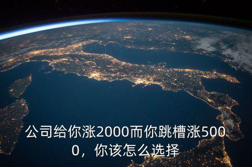 公司給你漲2000而你跳槽漲5000，你該怎么選擇