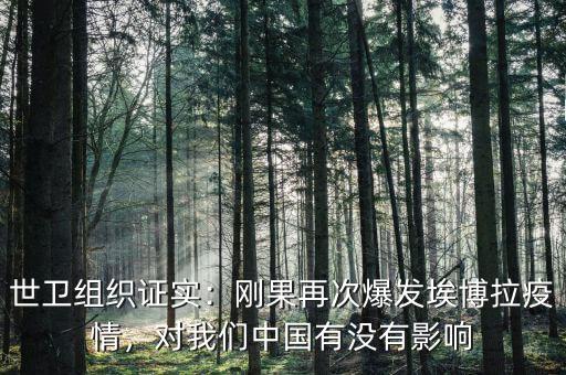 世衛(wèi)組織證實：剛果再次爆發(fā)埃博拉疫情，對我們中國有沒有影響