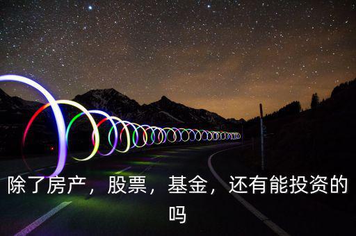 除了房產(chǎn)，股票，基金，還有能投資的嗎