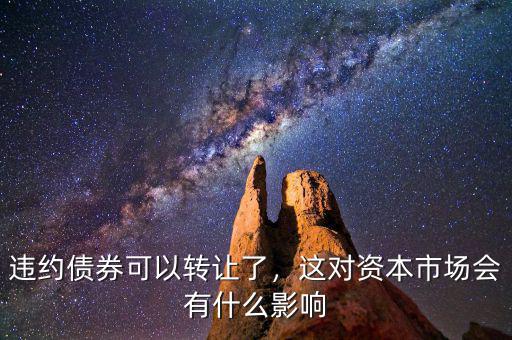 違約債券可以轉(zhuǎn)讓了，這對(duì)資本市場(chǎng)會(huì)有什么影響