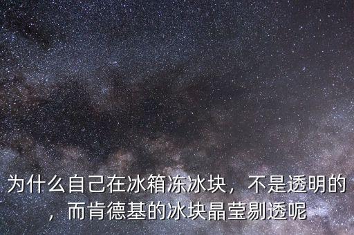 為什么自己在冰箱凍冰塊，不是透明的，而肯德基的冰塊晶瑩剔透呢