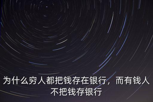 為什么窮人都把錢(qián)存在銀行，而有錢(qián)人不把錢(qián)存銀行