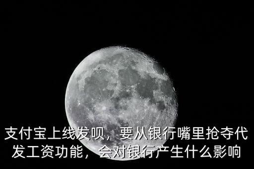 支付寶上線發(fā)唄，要從銀行嘴里搶奪代發(fā)工資功能，會對銀行產(chǎn)生什么影響