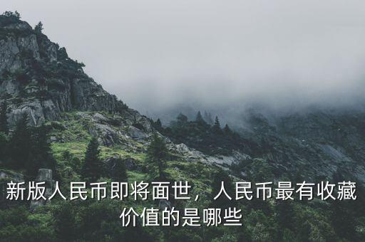 新版人民幣即將面世，人民幣最有收藏價(jià)值的是哪些