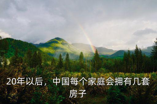 20年以后，中國每個家庭會擁有幾套房子