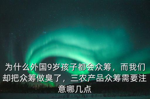 為什么外國9歲孩子都會(huì)眾籌，而我們卻把眾籌做臭了，三農(nóng)產(chǎn)品眾籌需要注意哪幾點(diǎn)