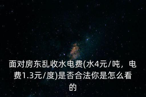 面對房東亂收水電費(水4元/噸，電費1.3元/度)是否合法你是怎么看的