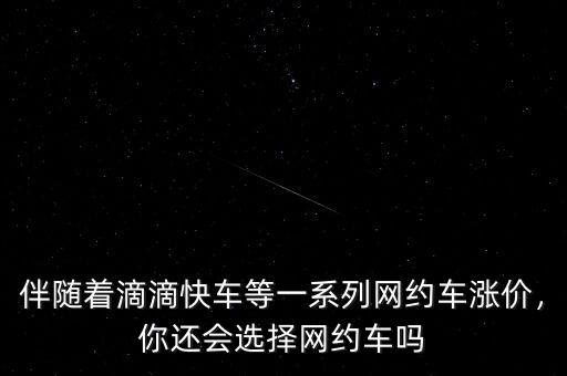 伴隨著滴滴快車等一系列網(wǎng)約車漲價(jià)，你還會(huì)選擇網(wǎng)約車嗎