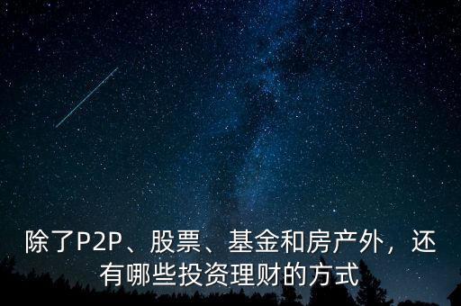 除了P2P、股票、基金和房產(chǎn)外，還有哪些投資理財(cái)?shù)姆绞? class=