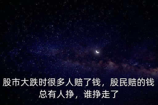 股市大跌時(shí)很多人賠了錢，股民賠的錢總有人掙，誰掙走了