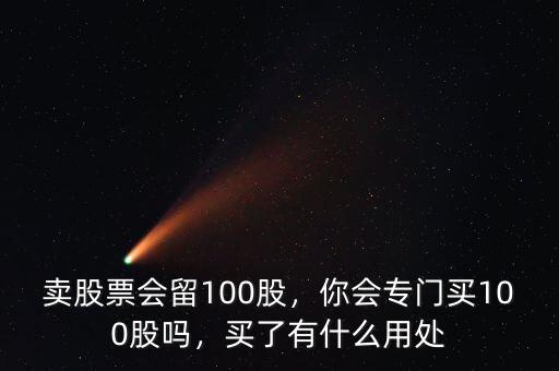 賣股票會留100股，你會專門買100股嗎，買了有什么用處