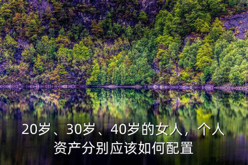 20歲、30歲、40歲的女人，個(gè)人資產(chǎn)分別應(yīng)該如何配置