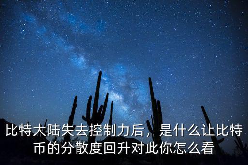 比特大陸失去控制力后，是什么讓比特幣的分散度回升對(duì)此你怎么看