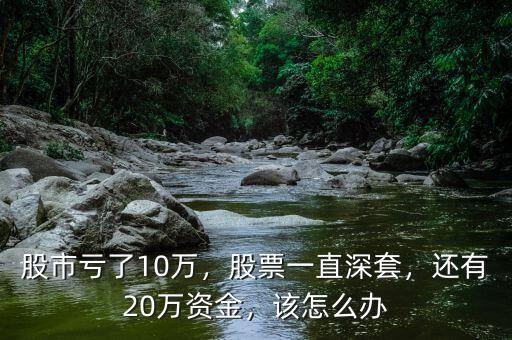 股市虧了10萬(wàn)，股票一直深套，還有20萬(wàn)資金，該怎么辦