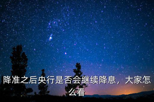 降準(zhǔn)之后央行是否會(huì)繼續(xù)降息，大家怎么看