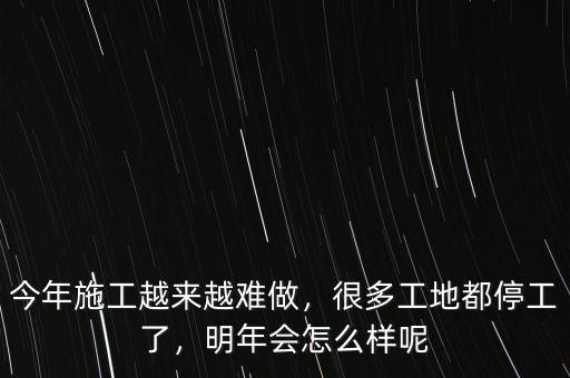 今年施工越來越難做，很多工地都停工了，明年會怎么樣呢