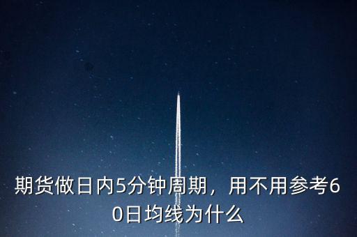 期貨做日內5分鐘周期，用不用參考60日均線為什么