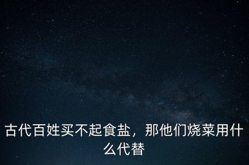 古代百姓買不起食鹽，那他們燒菜用什么代替