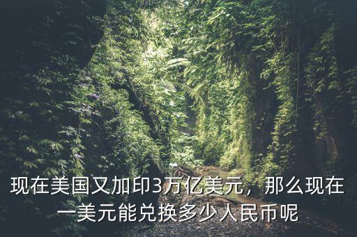 現(xiàn)在美國又加印3萬億美元，那么現(xiàn)在一美元能兌換多少人民幣呢