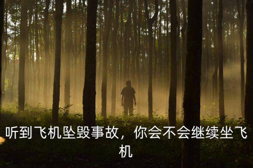 聽(tīng)到飛機(jī)墜毀事故，你會(huì)不會(huì)繼續(xù)坐飛機(jī)