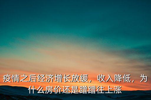 疫情之后經(jīng)濟(jì)增長(zhǎng)放緩，收入降低，為什么房?jī)r(jià)還是蹭蹭往上漲