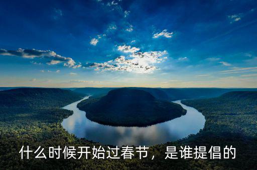 什么時(shí)候開始過春節(jié)，是誰提倡的