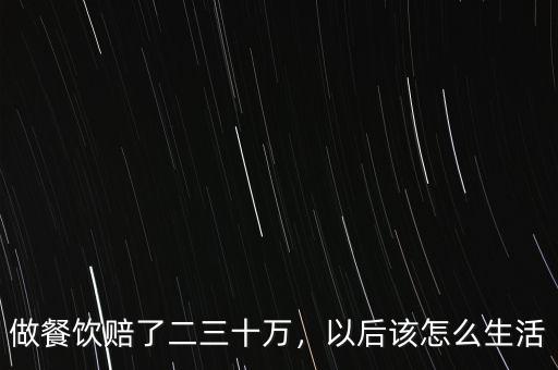 做餐飲賠了二三十萬，以后該怎么生活