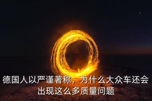 德國人以嚴(yán)謹(jǐn)著稱，為什么大眾車還會(huì)出現(xiàn)這么多質(zhì)量問題