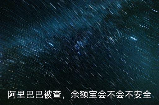阿里巴巴被查，余額寶會不會不安全