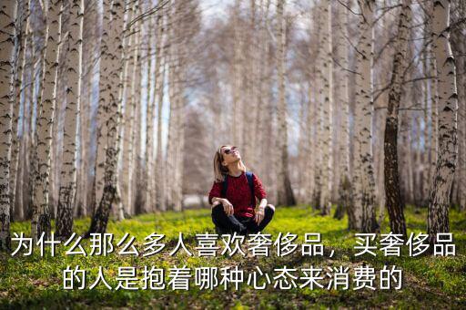 為什么那么多人喜歡奢侈品，買奢侈品的人是抱著哪種心態(tài)來消費的