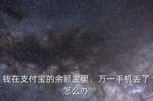 錢在支付寶的余額寶里，萬一手機丟了怎么辦
