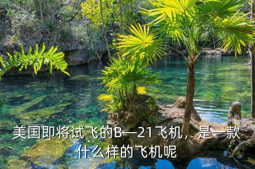 美國即將試飛的B—21飛機(jī)，是一款什么樣的飛機(jī)呢