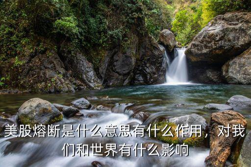 美股熔斷是什么意思有什么作用，對我們和世界有什么影響