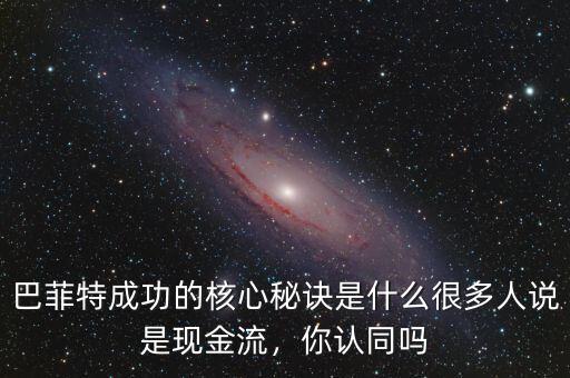 巴菲特成功的核心秘訣是什么很多人說是現(xiàn)金流，你認(rèn)同嗎