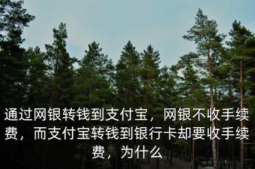 通過網(wǎng)銀轉(zhuǎn)錢到支付寶，網(wǎng)銀不收手續(xù)費(fèi)，而支付寶轉(zhuǎn)錢到銀行卡卻要收手續(xù)費(fèi)，為什么
