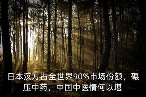 日本漢方占全世界90%市場(chǎng)份額，碾壓中藥，中國中醫(yī)情何以堪