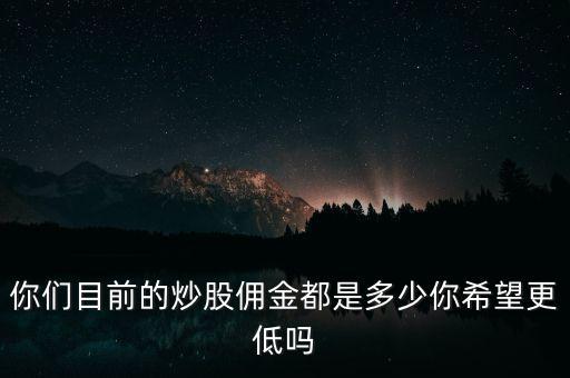 現在股票傭金是多少,你們目前的炒股傭金都是多少