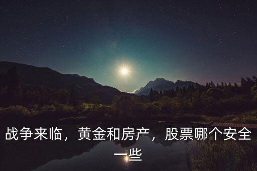 戰(zhàn)爭來臨，黃金和房產(chǎn)，股票哪個(gè)安全一些