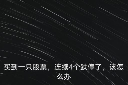 買到一只股票，連續(xù)4個(gè)跌停了，該怎么辦