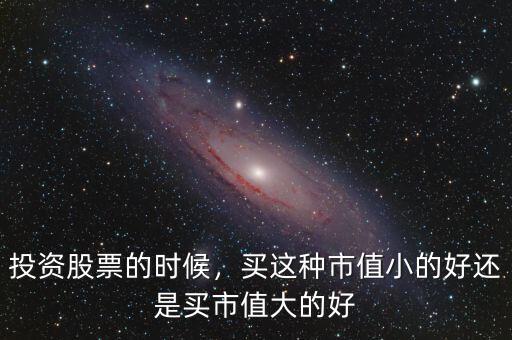 投資股票的時(shí)候，買這種市值小的好還是買市值大的好