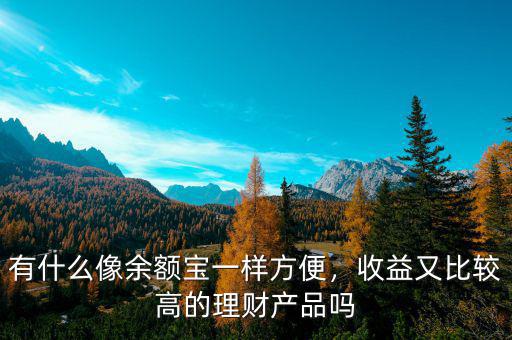 有什么像余額寶一樣方便，收益又比較高的理財(cái)產(chǎn)品嗎