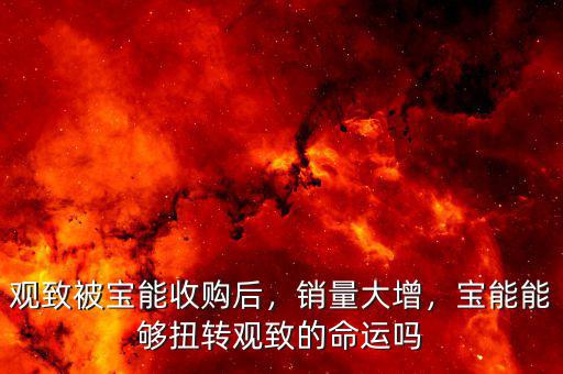 觀致被寶能收購(gòu)后，銷量大增，寶能能夠扭轉(zhuǎn)觀致的命運(yùn)嗎