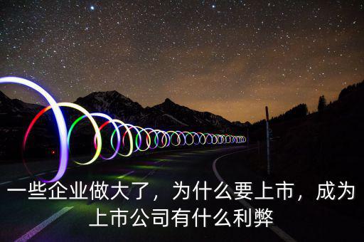 一些企業(yè)做大了，為什么要上市，成為上市公司有什么利弊
