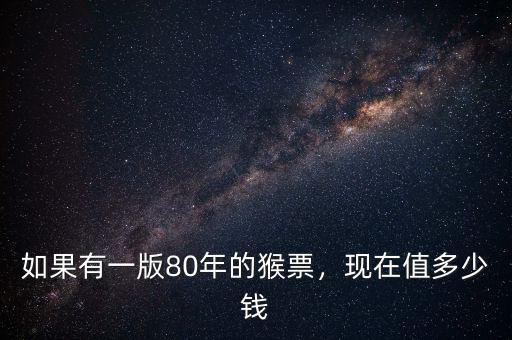 如果有一版80年的猴票，現(xiàn)在值多少錢