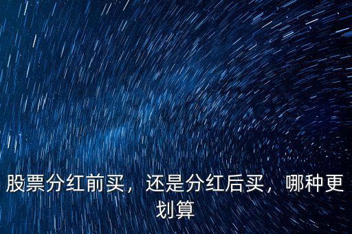 股票分紅前買，還是分紅后買，哪種更劃算