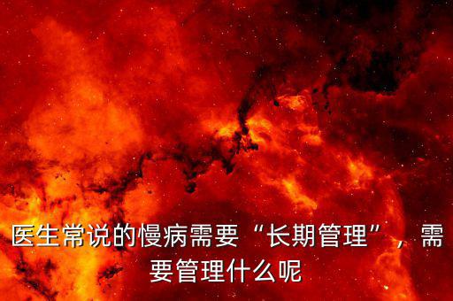 醫(yī)生常說(shuō)的慢病需要“長(zhǎng)期管理”，需要管理什么呢